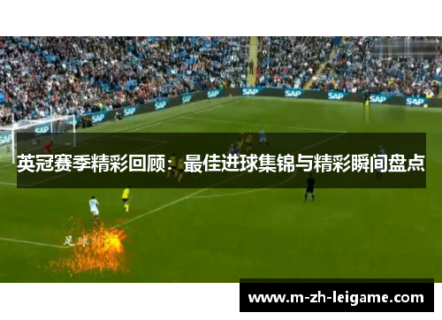 英冠赛季精彩回顾：最佳进球集锦与精彩瞬间盘点