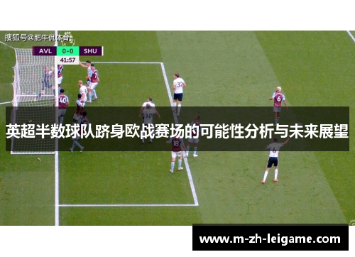 英超半数球队跻身欧战赛场的可能性分析与未来展望 英超半数球队跻身欧战赛场的可能性分析与未来展望