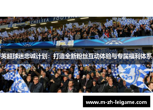 英超球迷忠诚计划:打造全新粉丝互动体验与专属福利体系 英超球迷忠诚计划:打造全新粉丝互动体验与专属福利体系
