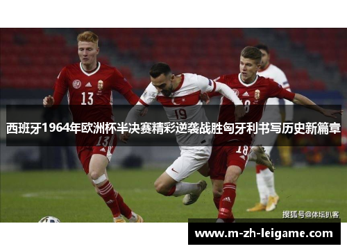 西班牙1964年欧洲杯半决赛精彩逆袭战胜匈牙利书写历史新篇章