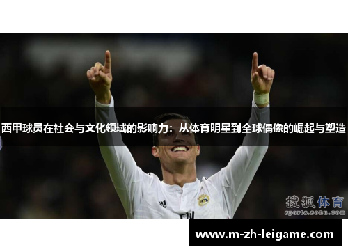 西甲球员在社会与文化领域的影响力:从体育明星到全球偶像的崛起与塑造 西甲球员在社会与文化领域的影响力:从体育明星到全球偶像的崛起与塑造