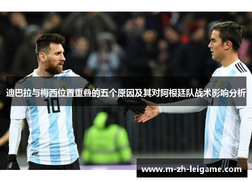 迪巴拉与梅西位置重叠的五个原因及其对阿根廷队战术影响分析 迪巴拉与梅西位置重叠的五个原因及其对阿根廷队战术影响分析