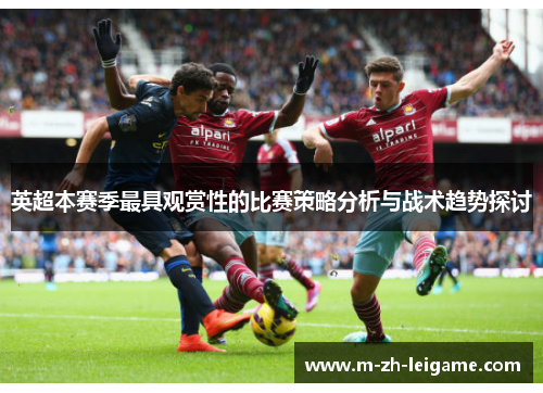 英超本赛季最具观赏性的比赛策略分析与战术趋势探讨 英超本赛季最具观赏性的比赛策略分析与战术趋势探讨