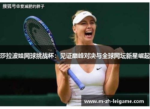 莎拉波娃网球挑战杯：见证巅峰对决与全球网坛新星崛起