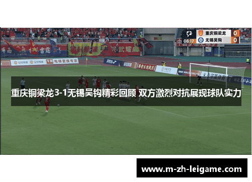 重庆铜梁龙3-1无锡吴钩精彩回顾 双方激烈对抗展现球队实力 重庆铜梁龙3-1无锡吴钩精彩回顾 双方激烈对抗展现球队实力