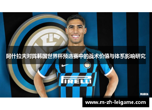 阿什拉夫对阵韩国世界杯预选赛中的战术价值与体系影响研究 阿什拉夫对阵韩国世界杯预选赛中的战术价值与体系影响研究