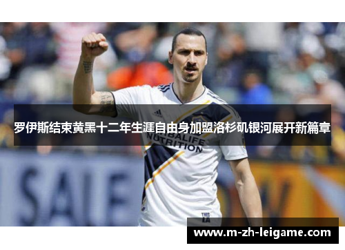 罗伊斯结束黄黑十二年生涯自由身加盟洛杉矶银河展开新篇章