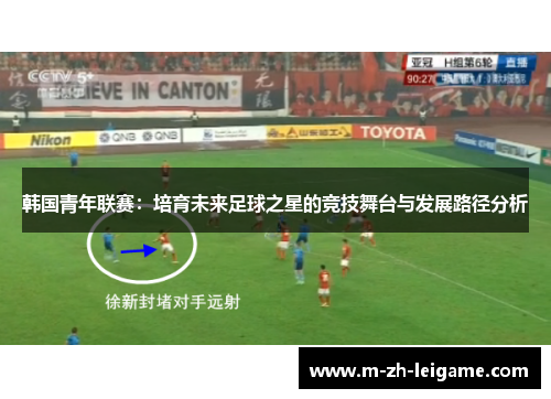 韩国青年联赛:培育未来足球之星的竞技舞台与发展路径分析 韩国青年联赛:培育未来足球之星的竞技舞台与发展路径分析