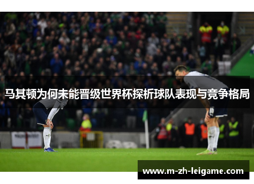 马其顿为何未能晋级世界杯探析球队表现与竞争格局 马其顿为何未能晋级世界杯探析球队表现与竞争格局