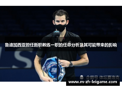 鲁迪加西亚担任新职教练一职的任命分析及其可能带来的影响 鲁迪加西亚担任新职教练一职的任命分析及其可能带来的影响