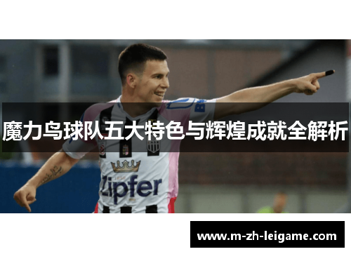 魔力鸟球队五大特色与辉煌成就全解析 魔力鸟球队五大特色与辉煌成就全解析