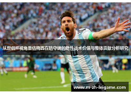 从世俱杯视角重估梅西在防守端的隐性战术价值与整体贡献分析研究 从世俱杯视角重估梅西在防守端的隐性战术价值与整体贡献分析研究