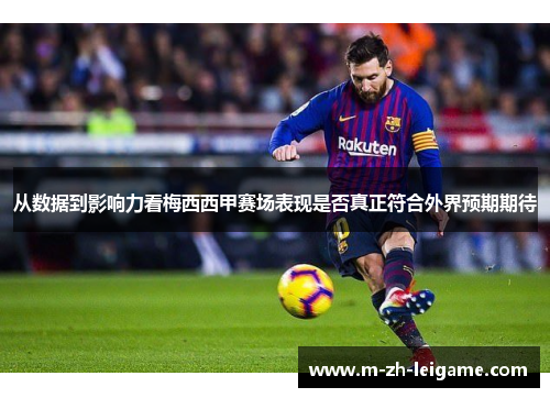 从数据到影响力看梅西西甲赛场表现是否真正符合外界预期期待 从数据到影响力看梅西西甲赛场表现是否真正符合外界预期期待