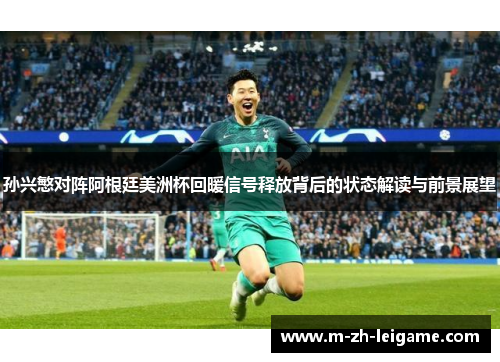孙兴慜对阵阿根廷美洲杯回暖信号释放背后的状态解读与前景展望 孙兴慜对阵阿根廷美洲杯回暖信号释放背后的状态解读与前景展望