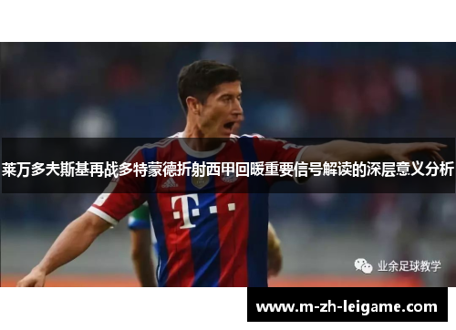 莱万多夫斯基再战多特蒙德折射西甲回暖重要信号解读的深层意义分析 莱万多夫斯基再战多特蒙德折射西甲回暖重要信号解读的深层意义分析