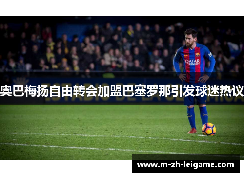 奥巴梅扬自由转会加盟巴塞罗那引发球迷热议