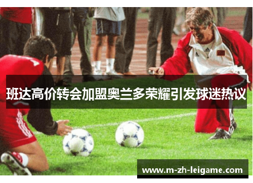 班达高价转会加盟奥兰多荣耀引发球迷热议